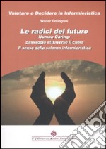 Le radici del futuro. Human caring: passaggio attraverso il cuore. Il senso della scienza infermieristica