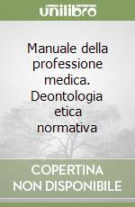 Manuale della professione medica. Deontologia etica normativa