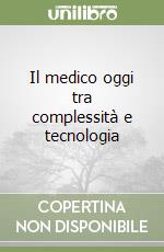 Il medico oggi tra complessità e tecnologia libro