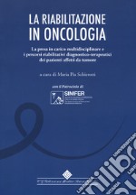 La riabilitazione in oncologia. La presa in carico multidisciplinare e i percorsi riabilitativi diagnostico-terapeutici dei pazienti affetti da tumore libro