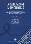 La riabilitazione in oncologia. La presa in carico multidisciplinare e i percorsi riabilitativi diagnostico-terapeutici dei pazienti affetti da tumore libro