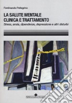 La salute mentale clinica e trattamento. Stress, ansia, dipendenze, depressione e altri disturbi libro