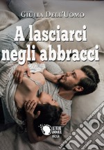 A lasciarci negli abbracci libro