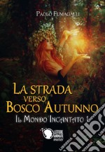 La strada verso Bosco Autunno. Il mondo incantato. Vol. 1 libro