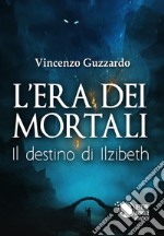 Il destino di Ilzibeth. L'era dei mortali libro