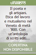 Il poeta e gli artigiani. Etica del lavoro e mutualismo nel Veneto di metà '800. Con un'antologia di scritti editi e inediti di Giacomo Zanella libro