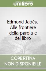 Edmond Jabès. Alle frontiere della parola e del libro libro