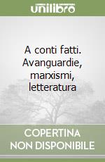 A conti fatti. Avanguardie, marxismi, letteratura