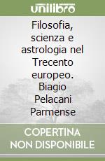 Filosofia, scienza e astrologia nel Trecento europeo. Biagio Pelacani Parmense libro