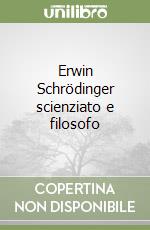 Erwin Schrödinger scienziato e filosofo libro