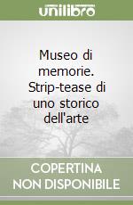 Museo di memorie. Strip-tease di uno storico dell'arte libro