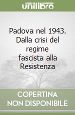 Padova nel 1943. Dalla crisi del regime fascista alla Resistenza libro