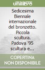 Sedicesima Biennale internazionale del bronzetto. Piccola scultura. Padova '95 scultura e oltre. Omaggio a Jannis Kounellis libro