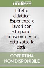 Effetto didattica. Esperienze e lavori con «Impara il museo» e «La città sotto la città» libro