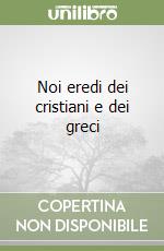 Noi eredi dei cristiani e dei greci libro