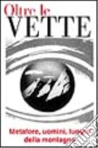 Oltre le vette. Metafore, uomini, luoghi della montagna libro