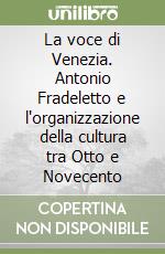 La voce di Venezia. Antonio Fradeletto e l'organizzazione della cultura tra Otto e Novecento libro