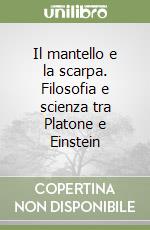 Il mantello e la scarpa. Filosofia e scienza tra Platone e Einstein