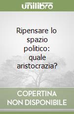 Ripensare lo spazio politico: quale aristocrazia? libro