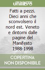 Fatti a pezzi. Dieci anni che sconvolsero il nord est. Veneto e dintorni dalle pagine del Manifesto 1988-1998