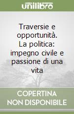 Traversie e opportunità. La politica: impegno civile e passione di una vita libro