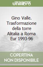 Gino Valle. Trasformazione della torre Alitalia a Roma Eur 1993-96 libro