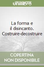 La forma e il disincanto. Costruire-decostruire