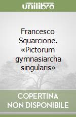 Francesco Squarcione. «Pictorum gymnasiarcha singularis»