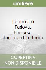 Le mura di Padova. Percorso storico-architettonico