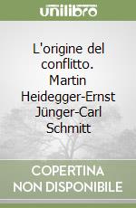 L'origine del conflitto. Martin Heidegger-Ernst Jünger-Carl Schmitt libro