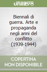 Biennali di guerra. Arte e propaganda negli anni del conflitto (1939-1944)