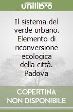 Il sistema del verde urbano. Elemento di riconversione ecologica della città. Padova libro