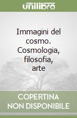 Immagini del cosmo. Cosmologia, filosofia, arte libro