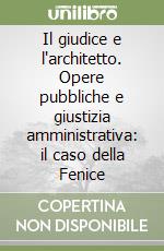 Il giudice e l'architetto. Opere pubbliche e giustizia amministrativa: il caso della Fenice