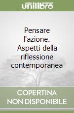 Pensare l'azione. Aspetti della riflessione contemporanea libro