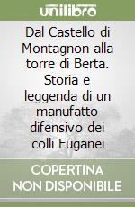 Dal Castello di Montagnon alla torre di Berta. Storia e leggenda di un manufatto difensivo dei colli Euganei libro