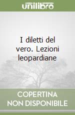 I diletti del vero. Lezioni leopardiane libro