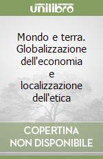 Mondo e terra. Globalizzazione dell'economia e localizzazione dell'etica libro