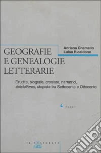 Geografie e genealogie letterarie. Erudite, biografe, croniste, narratrici, épistolières, utopiste tra Settecento e Ottocento libro
