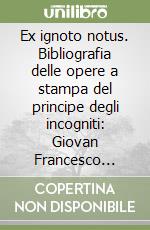 Ex ignoto notus. Bibliografia delle opere a stampa del principe degli incogniti: Giovan Francesco Loredano