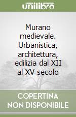 Murano medievale. Urbanistica, architettura, edilizia dal XII al XV secolo libro