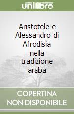 Aristotele e Alessandro di Afrodisia nella tradizione araba