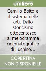 Camillo Boito e il sistema delle arti. Dallo storicismo ottocentesco al melodramma cinematografico di Luchino Visconti