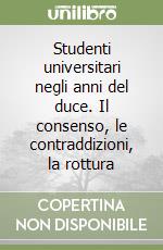 Studenti universitari negli anni del duce. Il consenso, le contraddizioni, la rottura libro
