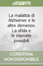 La malattia di Alzheimer e le altre demenze. La sfida e le risposte possibili libro