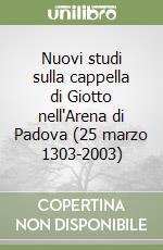 Nuovi studi sulla cappella di Giotto nell'Arena di Padova (25 marzo 1303-2003)