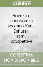 Scienza e conoscenza secondo Kant. Influssi, temi, prospettive libro