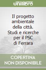 Il progetto ambientale della città. Studi e ricerche per il PSC di Ferrara libro