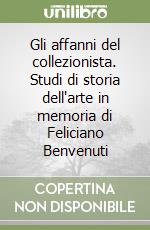 Gli affanni del collezionista. Studi di storia dell'arte in memoria di Feliciano Benvenuti