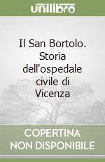 Il San Bortolo. Storia dell'ospedale civile di Vicenza libro